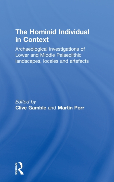 Hominid Individual in Context : Archaeological Investigations of Lower and Middle Palaeolithic landscapes, locales and artefacts, Hardback Book