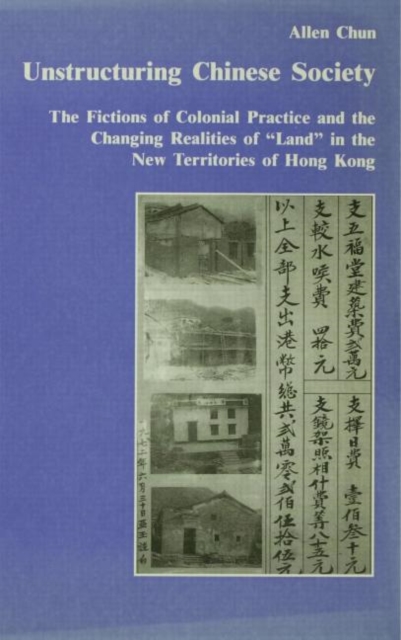 Unstructuring Chinese Society : The Fictions of Colonial Practice and the Changing Realities of "Land" in the New Territories of Hong Kong, Paperback / softback Book
