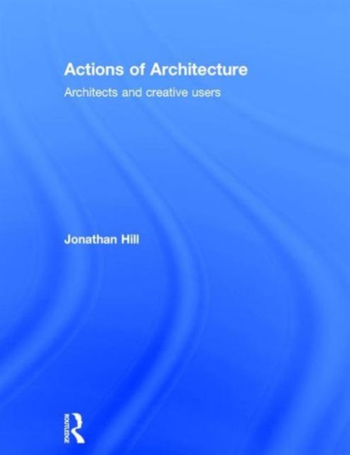 Actions of Architecture : Architects and Creative Users, Hardback Book