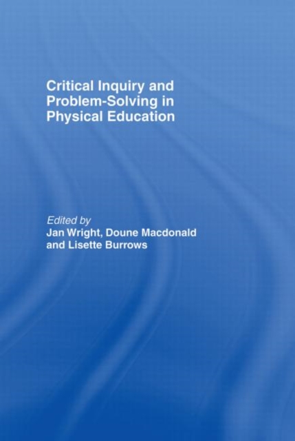 Critical Inquiry and Problem Solving in Physical Education : Working with Students in Schools, Hardback Book