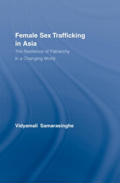 Female Sex Trafficking in Asia : The Resilience of Patriarchy in a Changing World, Hardback Book
