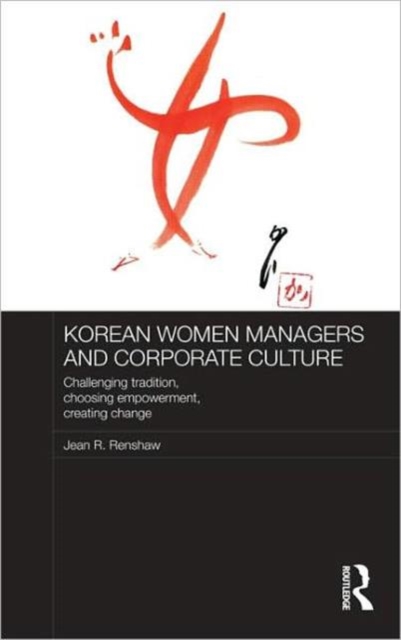 Korean Women Managers and Corporate Culture : Challenging Tradition, Choosing Empowerment, Creating Change, Hardback Book