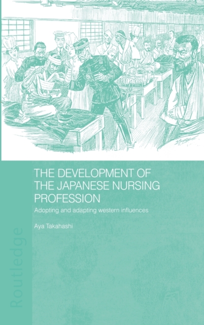 The Development of the Japanese Nursing Profession : Adopting and Adapting Western Influences, Hardback Book