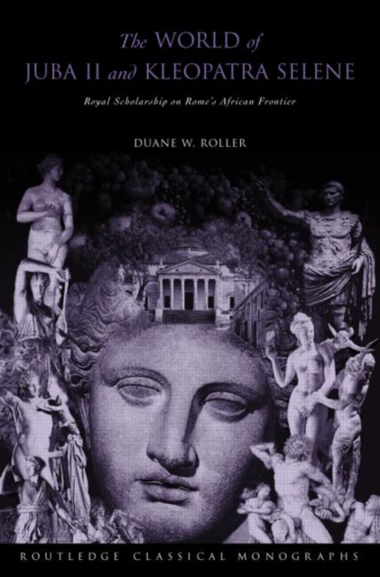 The World of Juba II and Kleopatra Selene : Royal Scholarship on Rome's African Frontier, Hardback Book