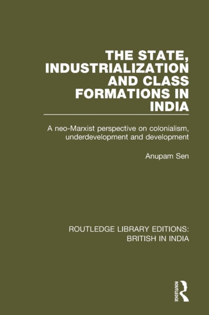 The State, Industrialization and Class Formations in India : A Neo-Marxist Perspective on Colonialism, Underdevelopment and Development, Paperback / softback Book