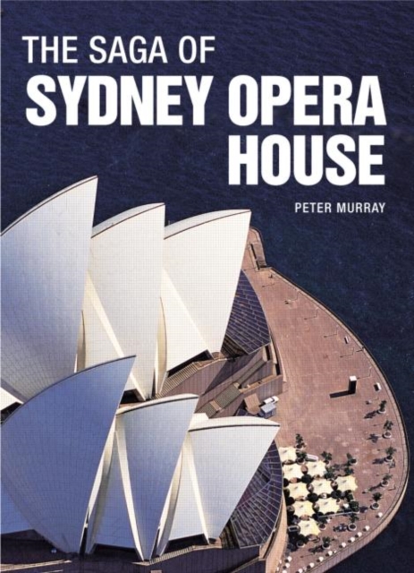 The Saga of Sydney Opera House : The Dramatic Story of the Design and Construction of the Icon of Modern Australia, Paperback / softback Book