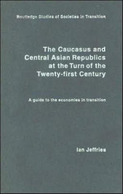 The Caucasus and Central Asian Republics at the Turn of the Twenty-First Century : A guide to the economies in transition, Hardback Book