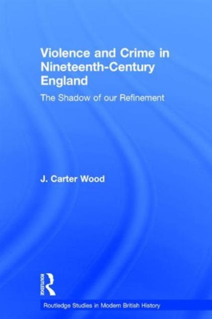 Violence and Crime in Nineteenth Century England : The Shadow of our Refinement, Hardback Book