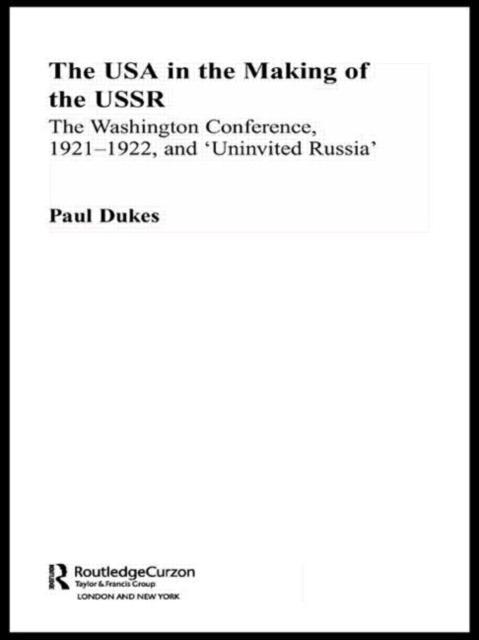 The USA in the Making of the USSR : The Washington Conference 1921-22 and 'Uninvited Russia', Hardback Book