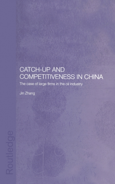 Catch-Up and Competitiveness in China : The Case of Large Firms in the Oil Industry, Hardback Book