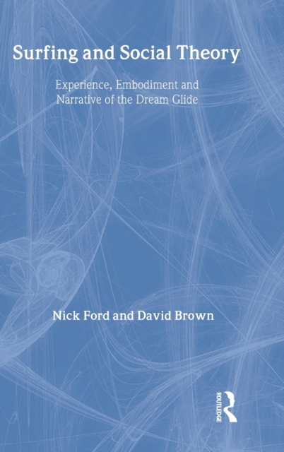 Surfing and Social Theory : Experience, Embodiment and Narrative of the Dream Glide, Hardback Book