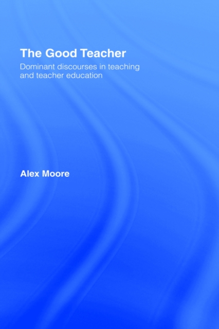 The Good Teacher : Dominant Discourses in Teacher Education, Hardback Book