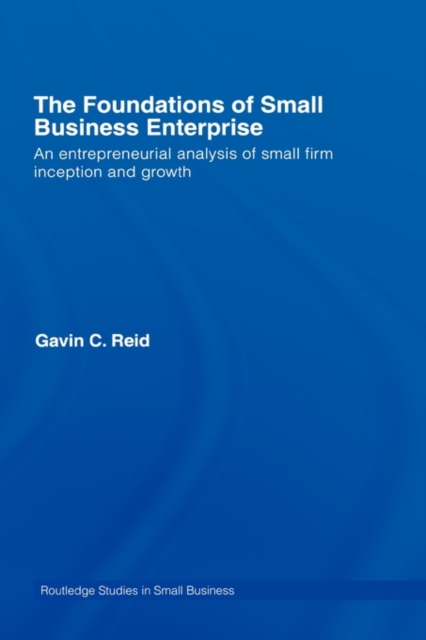 The Foundations of Small Business Enterprise : An Entrepreneurial Analysis of Small Firm Inception and Growth, Hardback Book