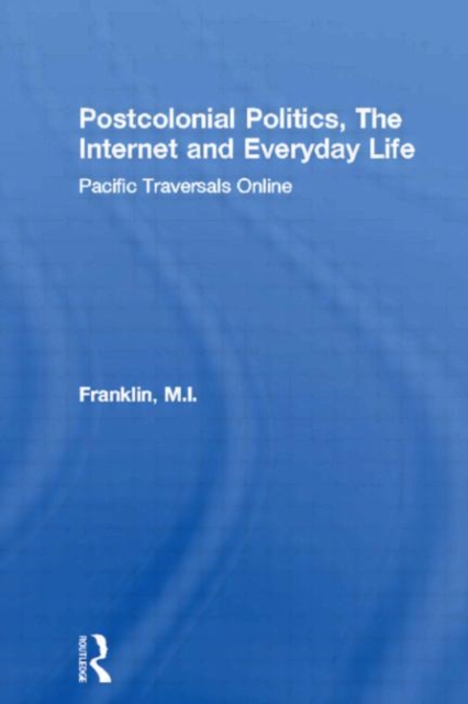 Postcolonial Politics, The Internet and Everyday Life : Pacific Traversals Online, Hardback Book