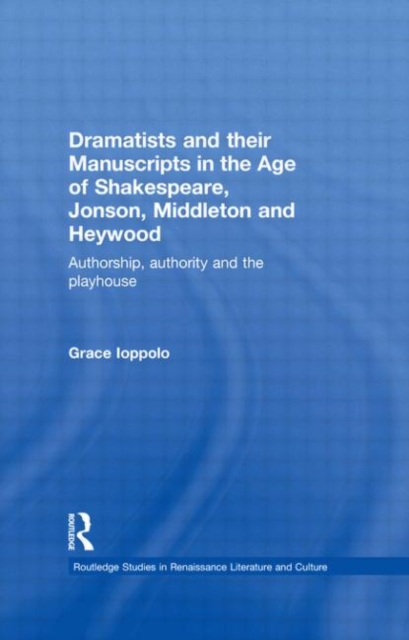 Dramatists and their Manuscripts in the Age of Shakespeare, Jonson, Middleton and Heywood : Authorship, Authority and the Playhouse, Hardback Book