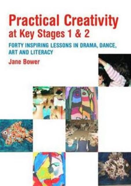 Practical Creativity at Key Stages 1 & 2 : 40 Inspiring Lessons in Drama, Dance, Art and Literacy, Paperback / softback Book