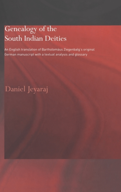 Genealogy of the South Indian Deities : An English Translation of Bartholomaus Ziegenbalg's Original German Manuscript with a Textual Analysis and Glossary, Hardback Book