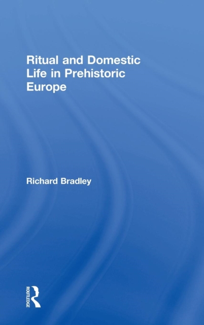 Ritual and Domestic Life in Prehistoric Europe, Hardback Book