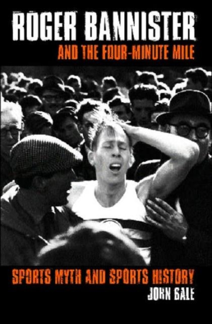 Roger Bannister and the Four-Minute Mile : Sports Myth and Sports History, Hardback Book
