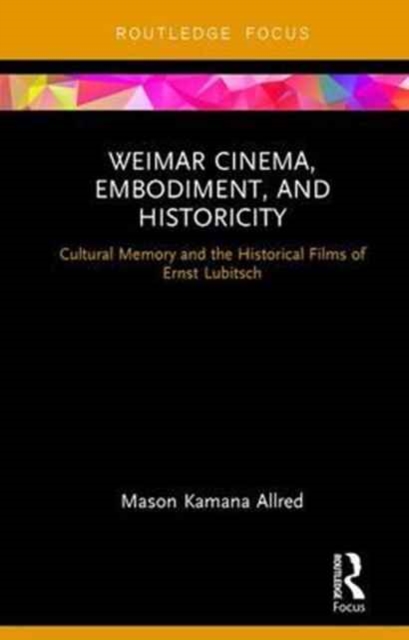 Weimar Cinema, Embodiment, and Historicity : Cultural Memory and the Historical Films of Ernst Lubitsch, Hardback Book