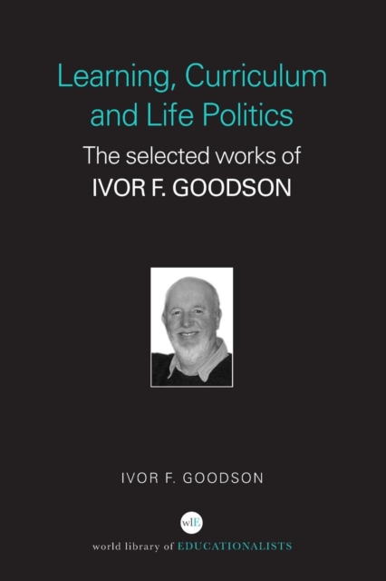 Learning, Curriculum and Life Politics : The Selected Works of Ivor F. Goodson, Paperback / softback Book