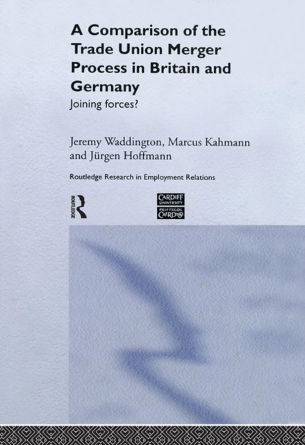 A Comparison of the Trade Union Merger Process in Britain and Germany : Joining Forces?, Hardback Book