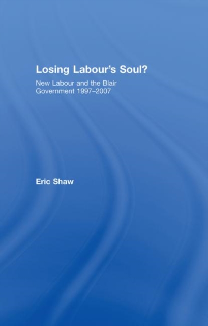 Losing Labour's Soul? : New Labour and the Blair Government 1997-2007, Hardback Book