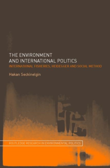 The Environment and International Politics : International Fisheries, Heidegger and Social Method, Hardback Book
