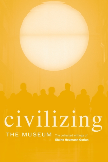 Civilizing the Museum : The Collected Writings of Elaine Heumann Gurian, Paperback / softback Book
