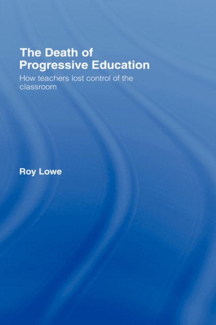 The Death of Progressive Education : How Teachers Lost Control of the Classroom, Hardback Book