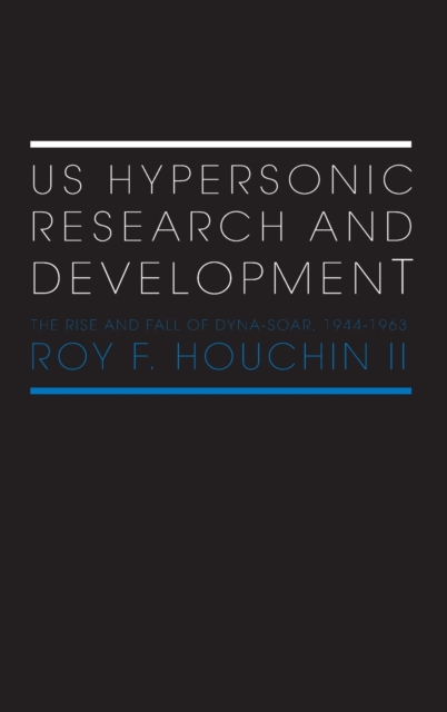 US Hypersonic Research and Development : The Rise and Fall of 'Dyna-Soar', 1944-1963, Hardback Book