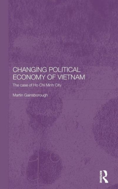 Changing Political Economy of Vietnam : The Case of Ho Chi Minh City, Hardback Book