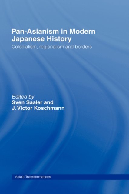 Pan-Asianism in Modern Japanese History : Colonialism, Regionalism and Borders, Hardback Book