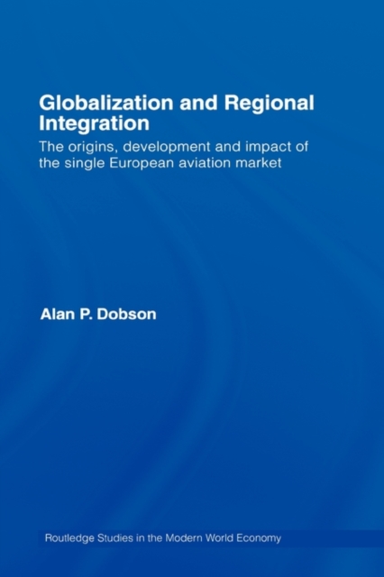 Globalization and Regional Integration : The origins, development and impact of the single European aviation market, Hardback Book