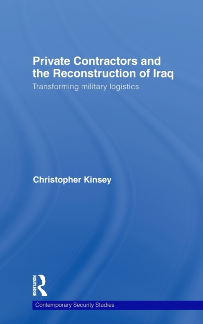 Private Contractors and the Reconstruction of Iraq : Transforming Military Logistics, Hardback Book