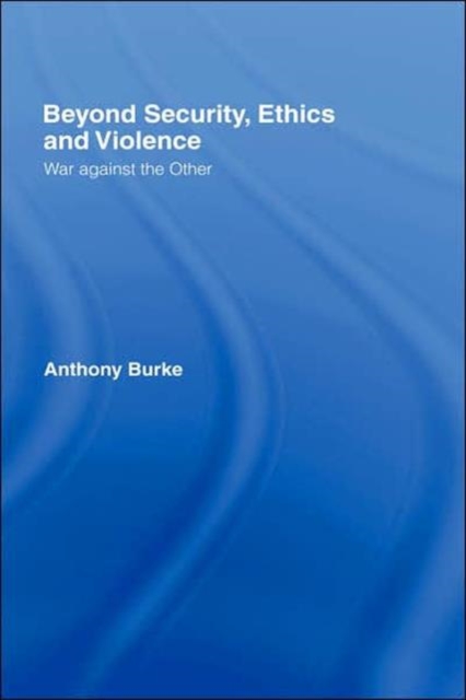Beyond Security, Ethics and Violence : War Against the Other, Hardback Book