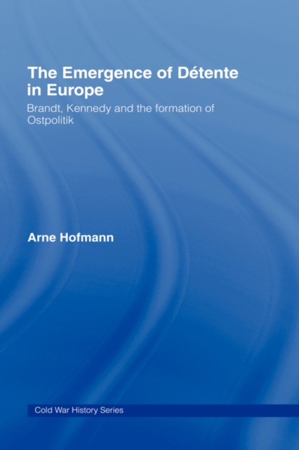 The Emergence of Detente in Europe : Brandt, Kennedy and the Formation of Ostpolitik, Hardback Book