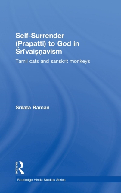Self-Surrender (prapatti) to God in Shrivaishnavism : Tamil Cats or Sanskrit Monkeys?, Hardback Book