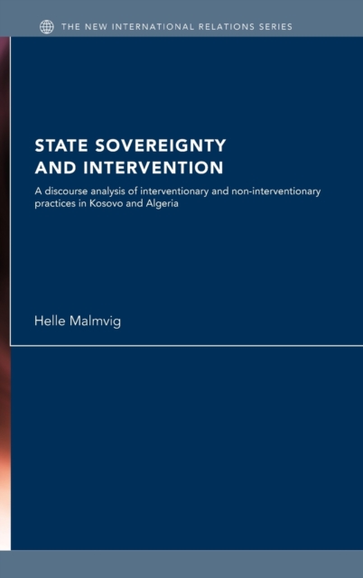 State Sovereignty and Intervention : A Discourse Analysis of Interventionary and Non-Interventionary Practices in Kosovo and Algeria, Hardback Book
