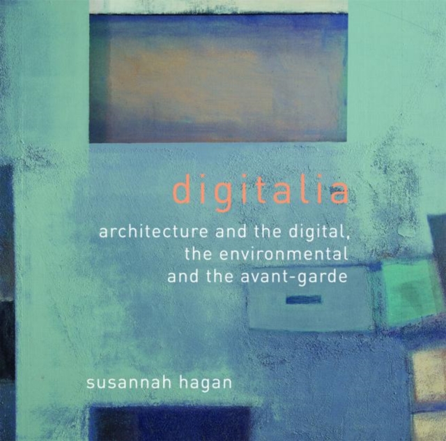 Digitalia : Architecture and the Digital, the Environmental and the Avant-Garde, Paperback / softback Book