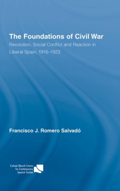 The Foundations of Civil War : Revolution, Social Conflict and Reaction in Liberal Spain, 1916–1923, Hardback Book