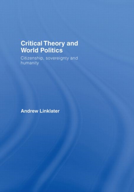 Critical Theory and World Politics : Citizenship, Sovereignty and Humanity, Hardback Book