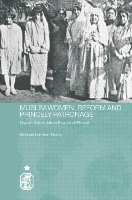 Muslim Women, Reform and Princely Patronage : Nawab Sultan Jahan Begam of Bhopal, Hardback Book