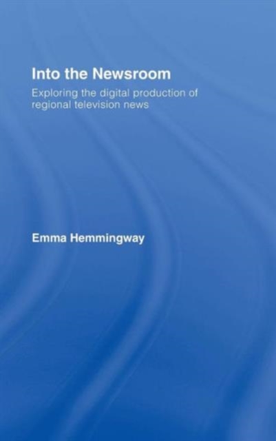 Into the Newsroom : Exploring the Digital Production of Regional Television News, Hardback Book