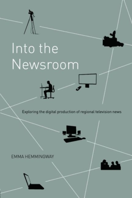 Into the Newsroom : Exploring the Digital Production of Regional Television News, Paperback / softback Book