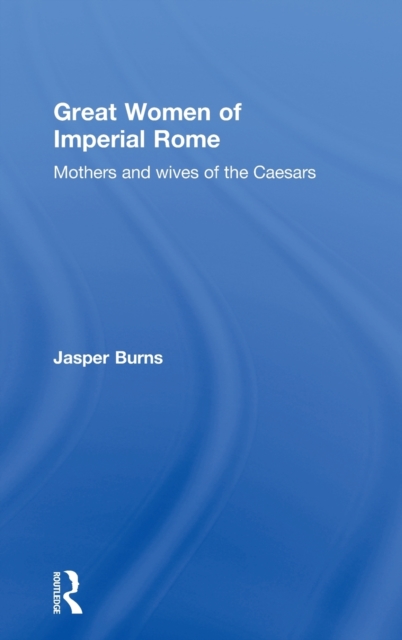 Great Women of Imperial Rome : Mothers and Wives of the Caesars, Hardback Book