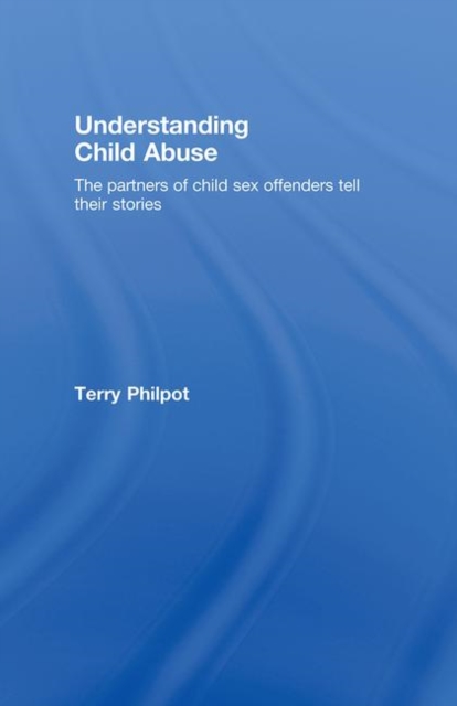 Understanding Child Abuse : The Partners of Child Sex Offenders Tell Their Stories, Hardback Book