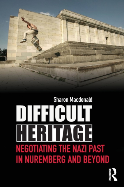Difficult Heritage : Negotiating the Nazi Past in Nuremberg and Beyond, Paperback / softback Book
