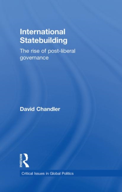 International Statebuilding : The Rise of Post-Liberal Governance, Hardback Book