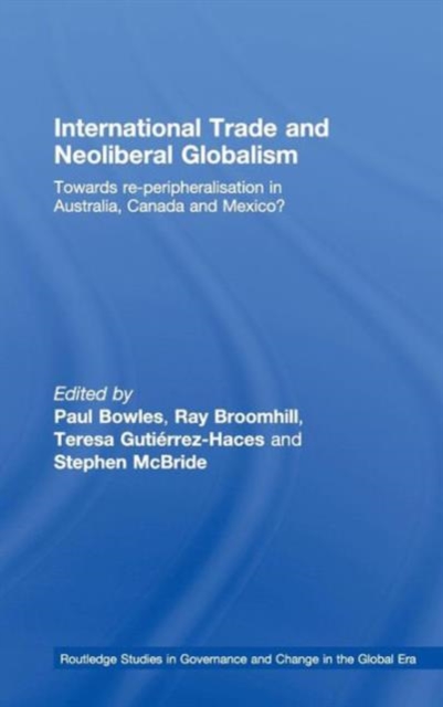 International Trade and Neoliberal Globalism : Towards Re-peripheralisation in Australia, Canada and Mexico?, Hardback Book